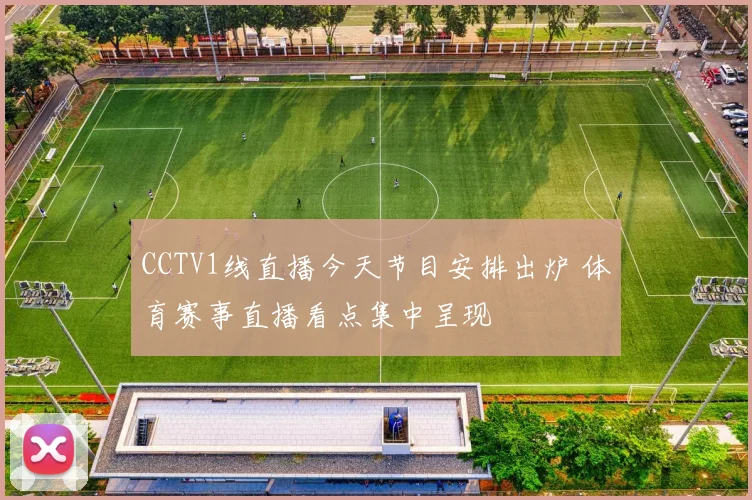 CCTV1线直播今天节目安排出炉 体育赛事直播看点集中呈现