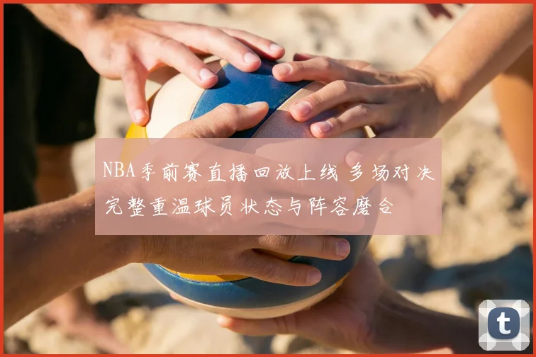 NBA季前赛直播回放上线 多场对决完整重温球员状态与阵容磨合