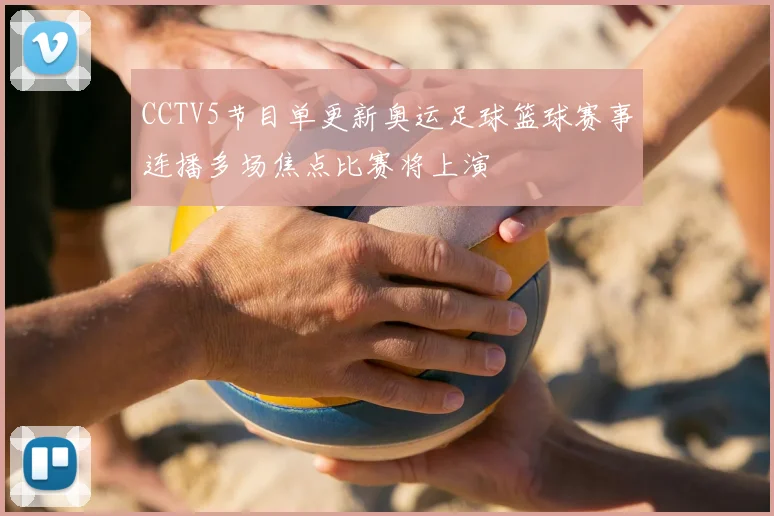 CCTV5节目单更新奥运足球篮球赛事连播多场焦点比赛将上演