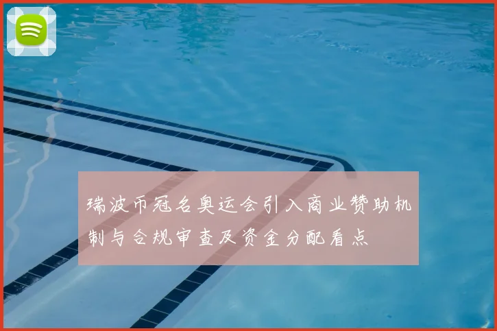 瑞波币冠名奥运会引入商业赞助机制与合规审查及资金分配看点