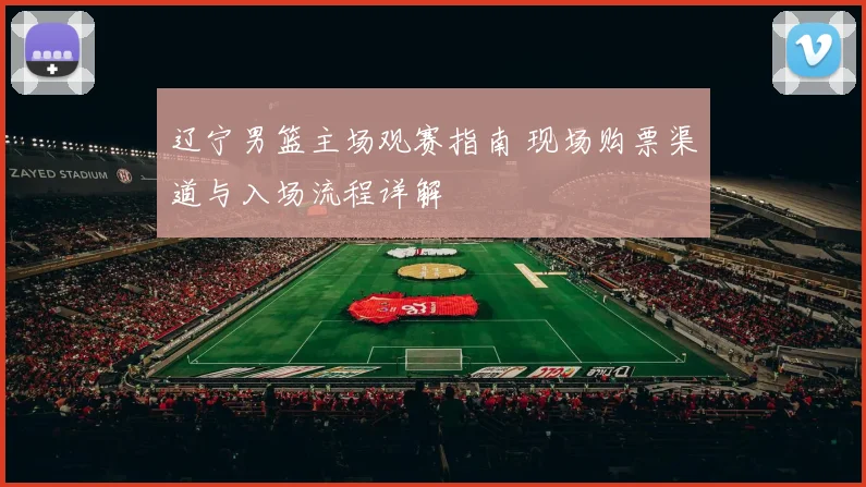 辽宁男篮主场观赛指南 现场购票渠道与入场流程详解
