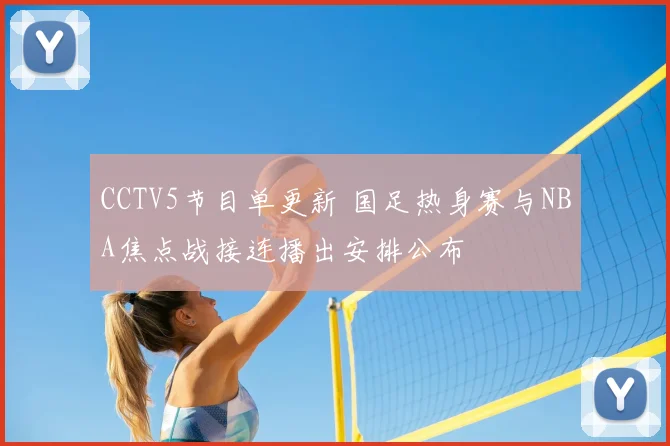 CCTV5节目单更新 国足热身赛与NBA焦点战接连播出安排公布
