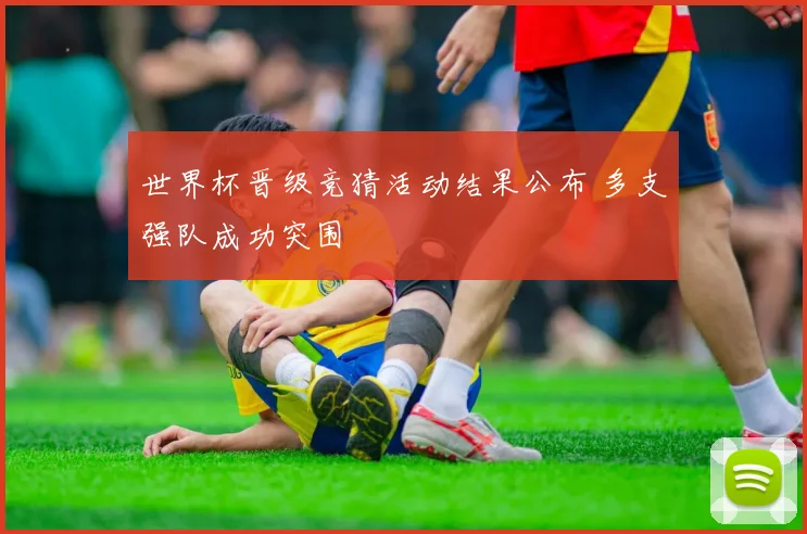 世界杯晋级竞猜活动结果公布 多支强队成功突围