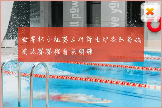 世界杯小组赛后对阵出炉各队备战淘汰赛赛程看点明确