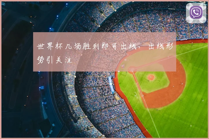 世界杯几场胜利即可出线，出线形势引关注
