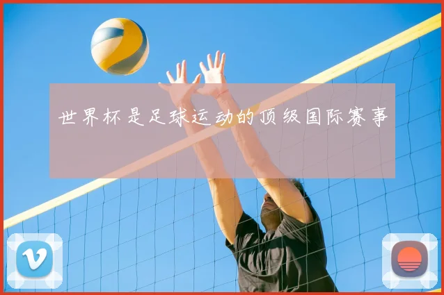 世界杯是足球运动的顶级国际赛事