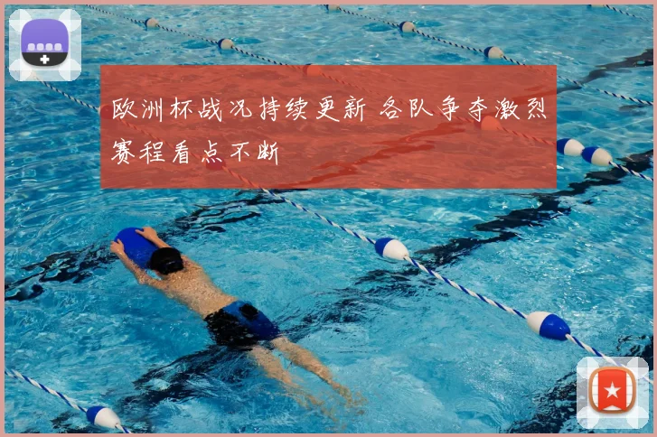 欧洲杯战况持续更新 各队争夺激烈赛程看点不断