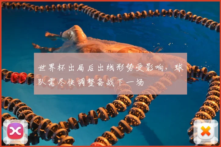 世界杯出局后出线形势受影响，球队需尽快调整备战下一场