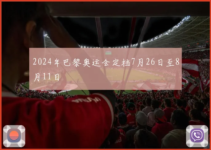 2024年巴黎奥运会定档7月26日至8月11日