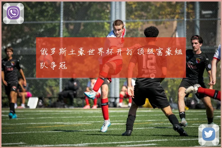 俄罗斯土豪世界杯开打 顶级富豪组队争冠
